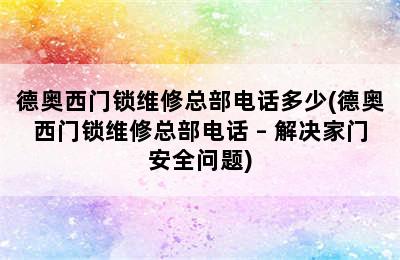 德奥西门锁维修总部电话多少(德奥西门锁维修总部电话 – 解决家门安全问题)